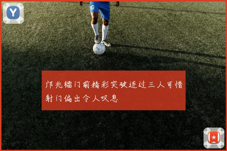 邝兆镭门前精彩突破连过三人可惜射门偏出令人叹息