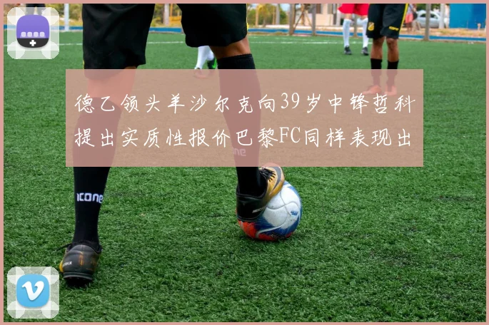 德乙领头羊沙尔克向39岁中锋哲科提出实质性报价巴黎FC同样表现出兴趣
