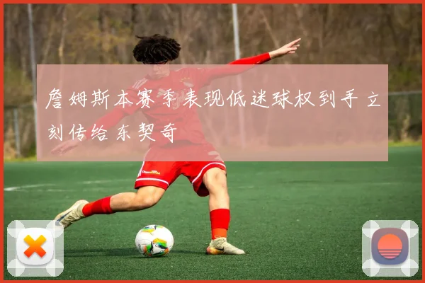 詹姆斯本赛季表现低迷球权到手立刻传给东契奇