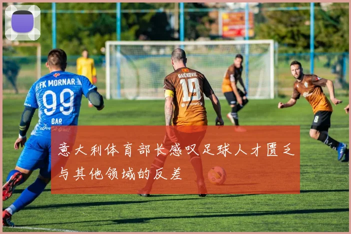 意大利体育部长感叹足球人才匮乏与其他领域的反差