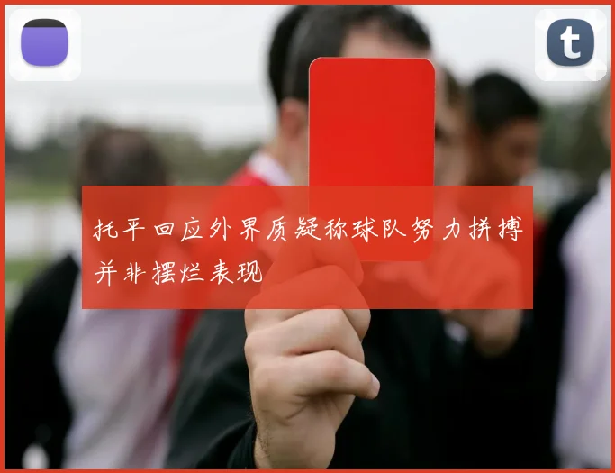 托平回应外界质疑称球队努力拼搏并非摆烂表现