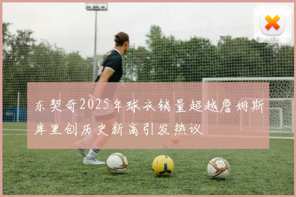 东契奇2025年球衣销量超越詹姆斯库里创历史新高引发热议