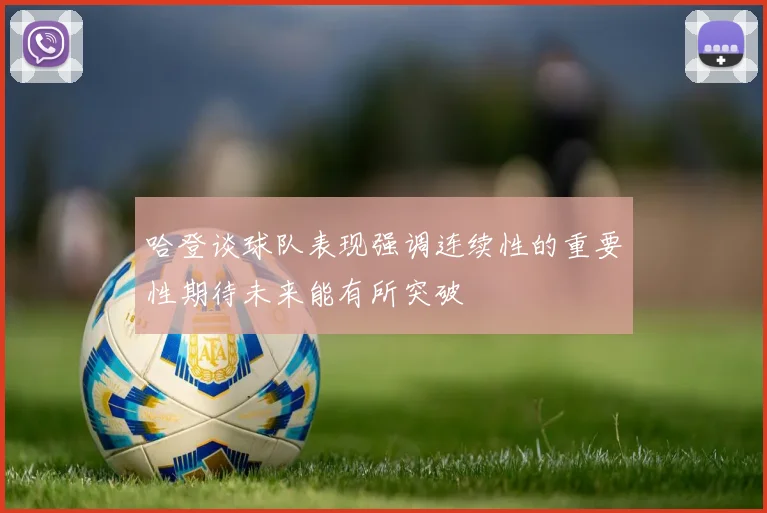 哈登谈球队表现强调连续性的重要性期待未来能有所突破