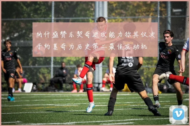 纳什盛赞东契奇进攻能力称其仅次于约基奇为历史第二最佳发动机