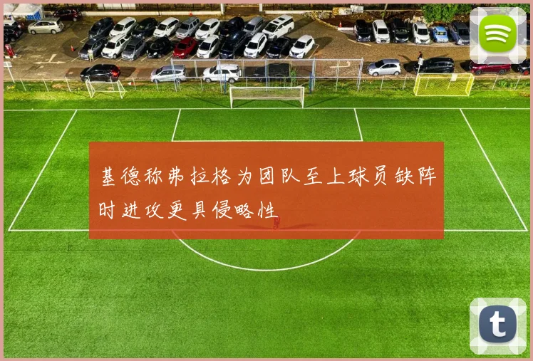 基德称弗拉格为团队至上球员缺阵时进攻更具侵略性
