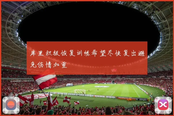 库里积极恢复训练希望尽快复出避免伤情加重