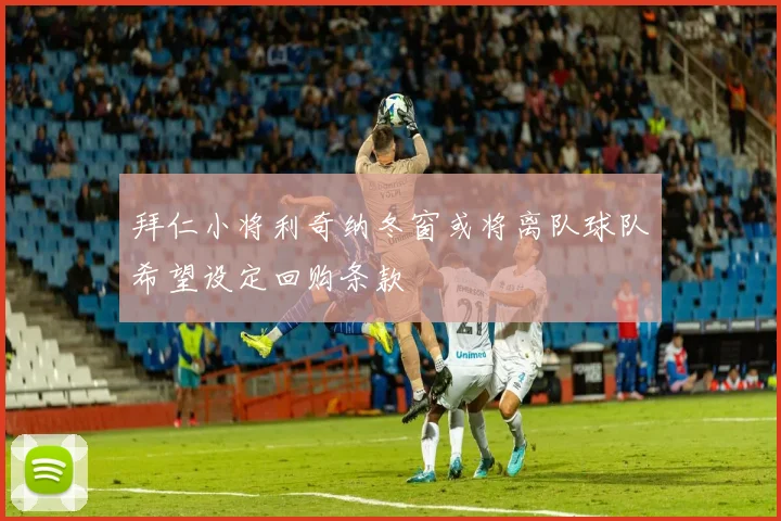 拜仁小将利奇纳冬窗或将离队球队希望设定回购条款