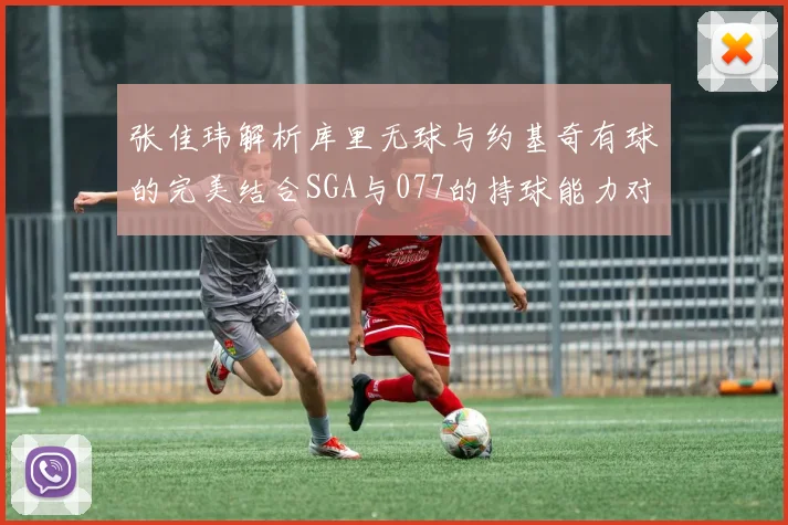 张佳玮解析库里无球与约基奇有球的完美结合SGA与077的持球能力对比文班的防守实力分析