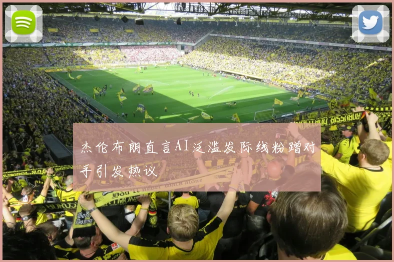 杰伦布朗直言AI泛滥发际线粉蹭对手引发热议