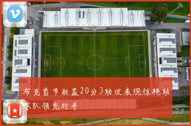 布克首节狂轰20分3助攻表现惊艳助球队领先对手