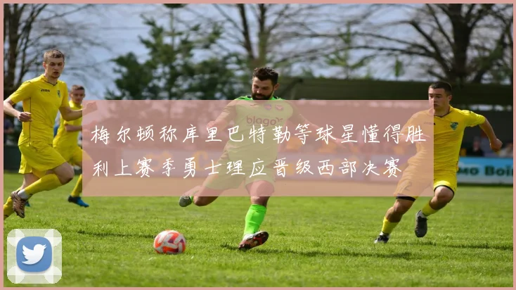梅尔顿称库里巴特勒等球星懂得胜利上赛季勇士理应晋级西部决赛