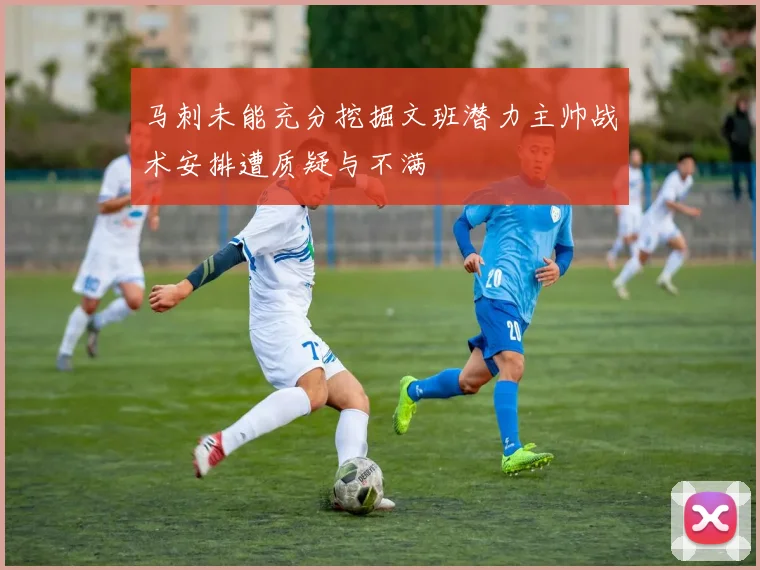 马刺未能充分挖掘文班潜力主帅战术安排遭质疑与不满