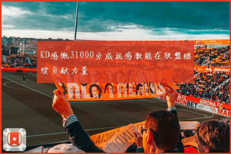 KD感慨31000分成就感激能在联盟继续贡献力量