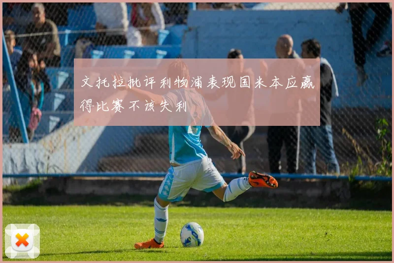 文托拉批评利物浦表现国米本应赢得比赛不该失利