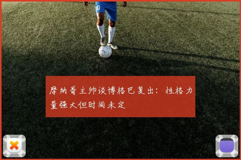 摩纳哥主帅谈博格巴复出：性格力量强大但时间未定